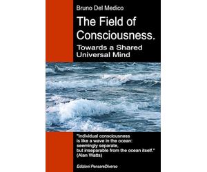 The Field of Consciousness. Towards a Shared Universal Mind: The new theory of fields transforms individual consciousness into a cosmic reality.
