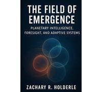The Field of Emergence: Planetary Intelligence, Foresight, and Adaptive Systems