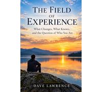 THE FIELD OF EXPERIENCE: What Changes, What Knows, and the Question of Who You Are