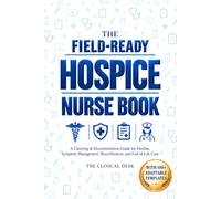 The Field-Ready Hospice Nurse Book: A Charting & Documentation Guide for Decline, Symptom Management, Recertification, and End-of-Life Care - With 100+ Adaptable Narrative Templates