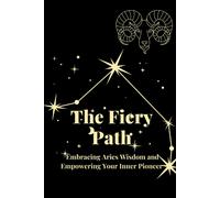 The Fiery Path: Embracing Aries Wisdom And Empowering Your Inner Pioneer