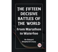 The Fifteen Decisive Battles Of The World From Marathon To Waterloo