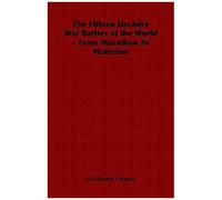 The Fifteen Decisive War Battles Of The World - From Marathon To Waterloo