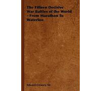 The Fifteen Decisive War Battles Of The World - From Marathon To Waterloo
