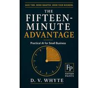 The Fifteen-Minute Advantage: Practical AI for Small Business