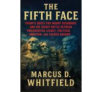 The Fifth Face: Trump's Quest For Mount Rushmore And The Secret Battle Between Presidential Legacy, Political Ambition, And Sacred Ground