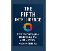 THE FIFTH INTELLIGENCE - Five Foundational Technologies Defining the 21st Century: The Five Breakthrough AIs Reshaping Work, Creativity, and the Future of Civilization