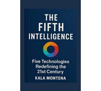 THE FIFTH INTELLIGENCE - Five Foundational Technologies Defining the 21st Century: The Five Breakthrough AIs Reshaping Work, Creativity, and the Future of Civilization