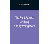 The Fight Against Lynching Anti-Lynching Work Of The National Association For The Advancement Of Colored People For The Year Nineteen Eighteen