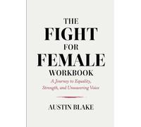 The Fight For Female Workbook: A Journey to Equality, Strength, and Unwavering Voice