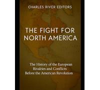 The Fight for North America: The History of the European Rivalries and Conflicts Before the American Revolution