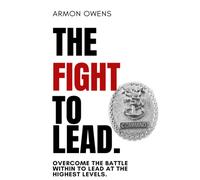 The Fight To Lead: Overcome The Battle Within To Lead At The Highest Levels