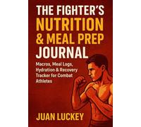 The Fighter’s Nutrition & Meal Prep Journal: Macros, Meal Logs, Hydration & Recovery Tracker for Boxers, MMA Fighters, and Combat Athletes