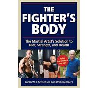 The Fighter's Body: An Owner's Manual: Your Guide to Diet, Nutrition, Exercise and Excellence in the Martial Arts: The Martial Artist's Solution to Diet, Strength, and Health