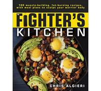 The Fighter's Kitchen: 100 Muscle-Building, Fat Burning Recipes, with Meal Plans to Sculpt Your Warrior