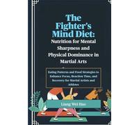 The Fighter's Mind Diet: Nutrition for Mental Sharpness and Physical Dominance in Martial Arts: Eating Patterns and Food Strategies to Enhance Focus, ... and Recovery for Martial Artists and Athletes