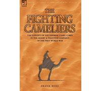 The Fighting Cameliers - The Exploits Of The Imperial Camel Corps In The Desert And Palestine Campaign Of The Great War