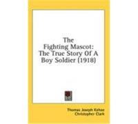 The Fighting Mascot: The True Story of a Boy Soldier (1918) Kehoe, Thomas Joseph (Auteur)
