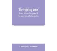 The Fighting Veres Lives Of Sir Francis Vere, General Of The Queen's Forces In The Low Countries, Governor Of The Brill And Of Portsmouth, And Of Sir Horace Vere, General Of The English Forces In The 