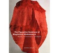The Figurative Sculpture of Magdalena Abakanowicz: Bodies, Environments, and Myths
