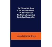 The Filigree Ball Being A Full And True Account Of The Solution Of The Mystery Concerning The Jeffrey-Moore Affair