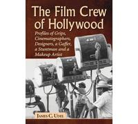 The Film Crew of Hollywood: Profiles of Grips, Cinematographers, Designers, a Gaffer, a Stuntman and a Makeup Artist