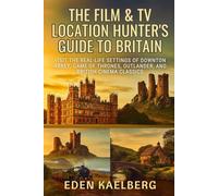 The Film & TV Location Hunter's Guide to Britain: Visit the Real-Life Settings of Downton Abbey, Game of Thrones, Outlander, and British Cinema Classics