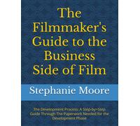 The Filmmaker's Guide To The Business Side Of Film: The Development Process: A Step-By=Step Guide Through The Paperwork Needed For The Development Phase (The Filmmakers Guides To The Business Side Of
