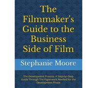 The Filmmaker's Guide To The Business Side Of Film: The Development Process: A Step-By=Step Guide Through The Paperwork Needed For The Development Phase (The Filmmakers Guides To The Business Side Of