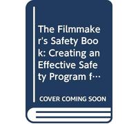 The Filmmaker's Safety Book: Creating an Effective Safety Program for Your Production Department