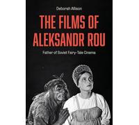 The Films of Aleksandr Rou: Father of Soviet Fairy-Tale Cinema