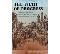 The Filth Of Progress: Immigrants, Americans, And The Building Of Canals And Railroads In The West (Paperback) Ryan Dearinger, (Auteur)