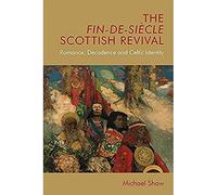 The Fin-de-siècle Scottish Revival: Romance, Decadence and Celtic Identity