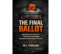 The Final Ballot: Why We Must Vote Out the Left, Eliminate Extremist Ideologies, and Reclaim Our Borders Before It's Too Late
