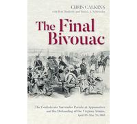 The Final Bivouac: The Confederate Surrender Parade at Appomattox and the Disbanding of the Virginia Armies, April 10-May 20, 1865