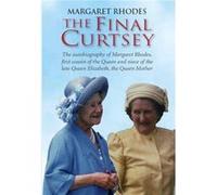 The Final Curtsey: The Autobiography of Margaret Rhodes, First Cousin of the Queen and Niece of Queen Elizabeth, the Queen Mother