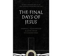 The Final Days of Jesus by Justin Taylor Andreas J Koestenberger , Justin Taylor , With Alexander Stewart (Auteur)
