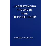 The Final Hour: Understanding the End Times and Preparing for Christ’s Return