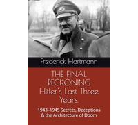 THE FINAL RECKONING Hitler's Last Three Years.: 1943-1945 Secrets, Deceptions & the Architecture of Doom