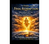 The Final Redemption: Understanding the End Times, The Return of Christ, and God’s Eternal Plan for Humanity