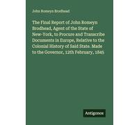 The Final Report of John Romeyn Brodhead, Agent of the State of New-York, to Procure and Transcribe Documents in Europe, Relative to the Colonial ... Made to the Governor, 12th February, 1845