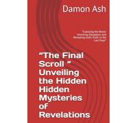 “The Final Scroll “ Unveiling the Hidden Hidden Mysteries of Revelations: “Exposing the Beast: Unveiling Deception and Revealing God’s Truth in the Last Days”