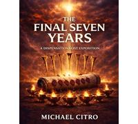 The Final Seven Years: A Dispensational Commentary on Revelation Exploring the Judgments, Mercy, and Majesty of Christ in the Last Days