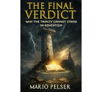 The Final Verdict: Why the Trinity Cannot Stand in Adventism: Unmasking the Doctrinal Shift That Rewired a Movement