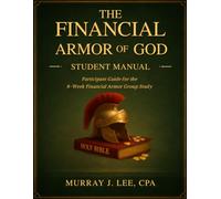 The Financial Armor of God Student Manual: Participant Guide for the 8-W inancial Armor Group Study