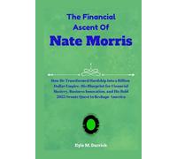 The Financial Ascent Of Nate Morris: How He Transformed Hardship into a Billion-Dollar Empire, His Blueprint for Financial Mastery, Business ... His Bold 2025 Senate Quest to Reshape America