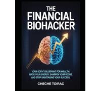 The Financial Biohacker: Your Body's Blueprint for Wealth: Hack Your Energy, Sharpen Your Focus, and Stop Sabotaging Your Success