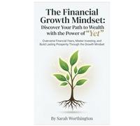 The Financial Growth Mindset: Discover Your Path to Wealth with the Power of "Yet": Overcome Financial Fears, Master Investing, and Build Lasting Prosperity Through the Growth Mindset