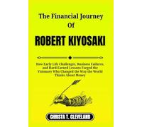 THE FINANCIAL JOURNEY OF ROBERT KIYOSAKI: How Early Life Challenges, Business Failures, and Hard-Earned Lessons Forged the Visionary Who Changed the Way the World Thinks About Money