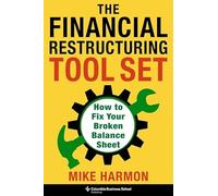 The Financial Restructuring Tool Set: How to Fix Your Broken Balance Sheet